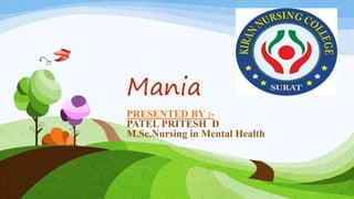 Mania
PRESENTED BY :-
PATEL PRITESH D
M.Sc.Nursing in Mental Health
 