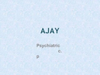 AJAY
Psychiatric
c.
p
 