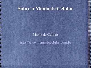 Sobre o Mania de Celular Mania de Celular http://www.maniadecelular.com.br 