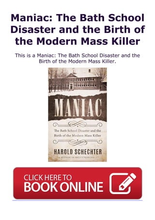 Maniac: The Bath School
Disaster and the Birth of
the Modern Mass Killer
This is a Maniac: The Bath School Disaster and the
Birth of the Modern Mass Killer.
 
