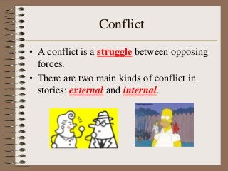 Conflict
• A conflict is a struggle between opposing
forces.
• There are two main kinds of conflict in
stories: external and internal.

 