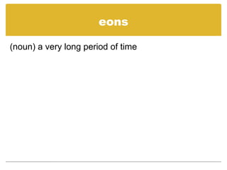 eons
(noun) a very long period of time
 