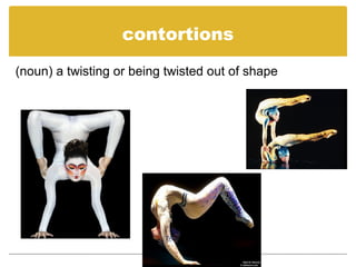 contortions
(noun) a twisting or being twisted out of shape
 