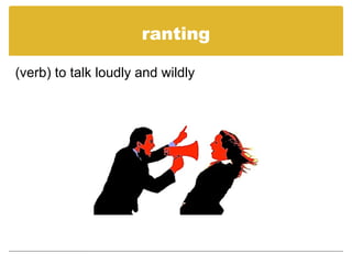 ranting
(verb) to talk loudly and wildly
 
