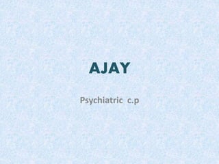 AJAY 
Psychiatric c.p 
 