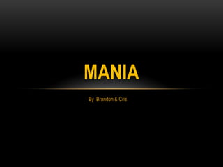 MANIA
By Brandon & Cris
 