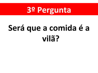 3º Pergunta
Será que a comida é a
vilã?
 