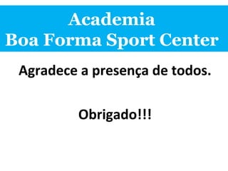 Academia
Boa Forma Sport Center
Agradece a presença de todos.
Obrigado!!!
 