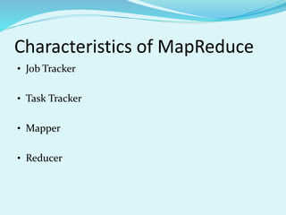 Characteristics of MapReduce
• Job Tracker
• Task Tracker
• Mapper
• Reducer
 