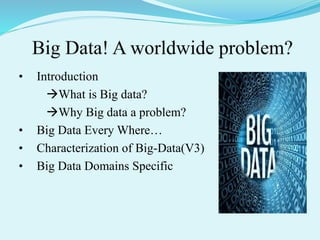 • Introduction
What is Big data?
Why Big data a problem?
• Big Data Every Where…
• Characterization of Big-Data(V3)
• Big Data Domains Specific
 