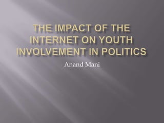 The Impact of the Internet on Youth Involvement in Politics Anand Mani 