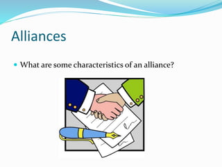 Alliances
 What are some characteristics of an alliance?
 