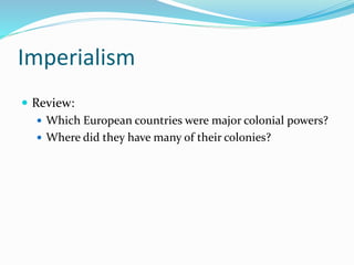 Imperialism
 Review:
 Which European countries were major colonial powers?
 Where did they have many of their colonies?
 