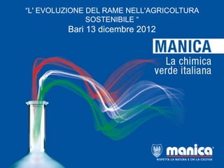 “L' EVOLUZIONE DEL RAME NELL'AGRICOLTURA
               SOSTENIBILE “
         Bari 13 dicembre 2012
 