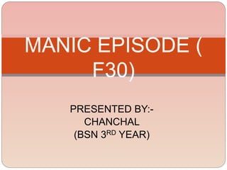 PRESENTED BY:-
CHANCHAL
(BSN 3RD YEAR)
MANIC EPISODE (
F30)
 