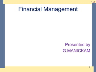1-0 1-0
Financial Management
Presented by
G.MANICKAM
0
 