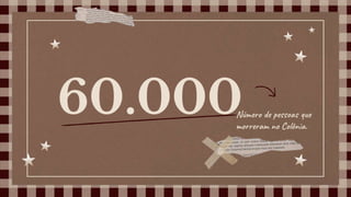 60.000Número de pessoas que
morreram no Colônia.
 