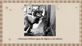 —Pacientes bebiam água do esgoto a céu aberto.
 