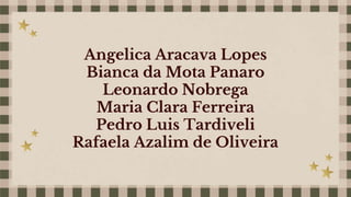Angelica Aracava Lopes
Bianca da Mota Panaro
Leonardo Nobrega
Maria Clara Ferreira
Pedro Luis Tardiveli
Rafaela Azalim de Oliveira
 