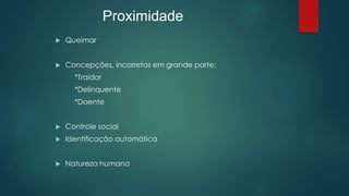  Queimar
 Concepções, incorretas em grande parte:
*Traidor
*Delinquente
*Doente
 Controle social
 Identificação automática
 Natureza humana
Proximidade
 