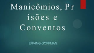 Manicômios, P r
isões e
Conventos
ERVING GOFFMAN
 
