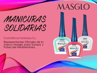 MANICURAS
SOLIDARIAS
Cosméticos Foráneos S.L.
Representantes Oficiales de la
marca Masglo para Europa y
Países del Mediterráneo.
 