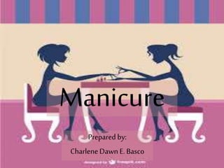 Manicure
Prepared by:
CharleneDawn E. Basco
 