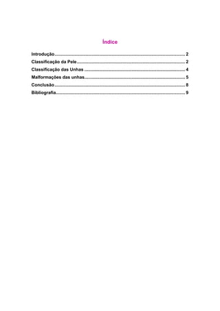Índice
Introdução......................................................................................................... 2
Classificação da Pele....................................................................................... 2
Classificação das Unhas ................................................................................. 4
Malformações das unhas................................................................................. 5
Conclusão......................................................................................................... 8
Bibliografia........................................................................................................ 9
 