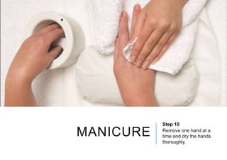 MANICURE
Step 10
Remove one hand at a
time and dry the hands
thoroughly.
 