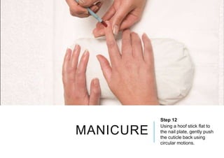 MANICURE
Step 12
Using a hoof stick flat to
the nail plate, gently push
the cuticle back using
circular motions.
 