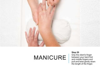 MANICURE
Step 20
Grip the client’s finger
between your bent first
and middle fingers and
pull and twist gently down
the length of the finger.
 