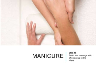 MANICURE
Step 23
Finish your massage with
effleurage up to the
elbow.
 