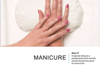 MANICURE
Step 27
A topcoat will give a
professional finish and the
results should look good
for some time.
 