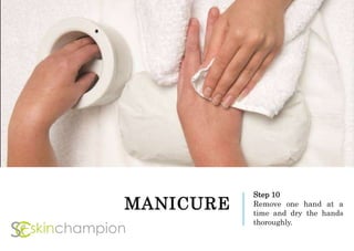 MANICURE
Step 10
Remove one hand at a
time and dry the hands
thoroughly.
 