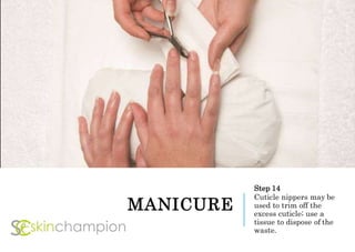 MANICURE
Step 14
Cuticle nippers may be
used to trim off the
excess cuticle; use a
tissue to dispose of the
waste.
 