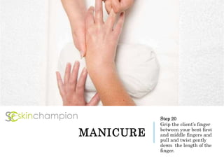MANICURE
Step 20
Grip the client’s finger
between your bent first
and middle fingers and
pull and twist gently
down the length of the
finger.
 