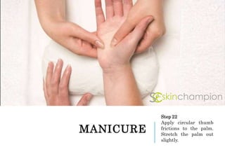 MANICURE
Step 22
Apply circular thumb
frictions to the palm.
Stretch the palm out
slightly.
 