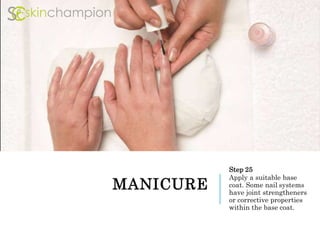 MANICURE
Step 25
Apply a suitable base
coat. Some nail systems
have joint strengtheners
or corrective properties
within the base coat.
 