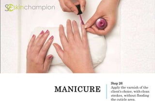 MANICURE
Step 26
Apply the varnish of the
client’s choice, with clean
strokes, without flooding
the cuticle area.
 