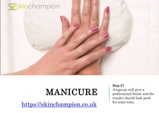 MANICURE
Step 27
A topcoat will give a
professional finish and the
results should look good
for some time.
https://skinchampion.co.uk
 