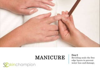 MANICURE
Step 6
Bevelling seals the free
edge layers to prevent
water loss and damage.
 