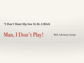 *I Don't Want My Son To Be A Bitch
Man, I Don't Play! BOL Advisory Group
 