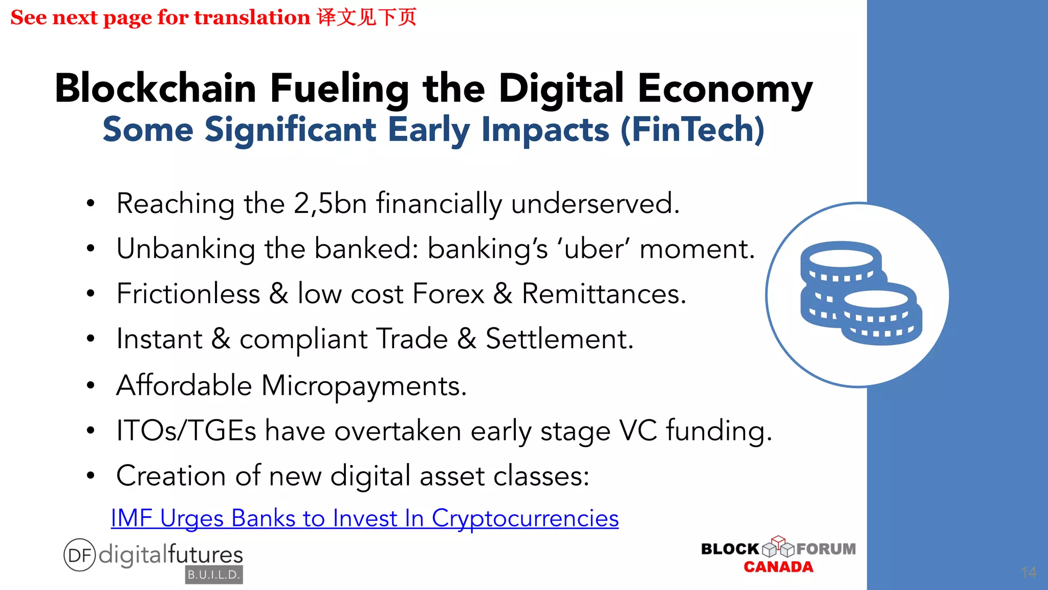 Blockchain Fueling the Digital Economy
Some Significant Early Impacts (FinTech)
• Reaching the 2,5bn financially underserved.
• Unbanking the banked: banking’s ‘uber’ moment.
• Frictionless & low cost Forex & Remittances.
• Instant & compliant Trade & Settlement.
• Affordable Micropayments.
• ITOs/TGEs have overtaken early stage VC funding.
• Creation of new digital asset classes:
IMF Urges Banks to Invest In Cryptocurrencies
See next page for translation
14
 