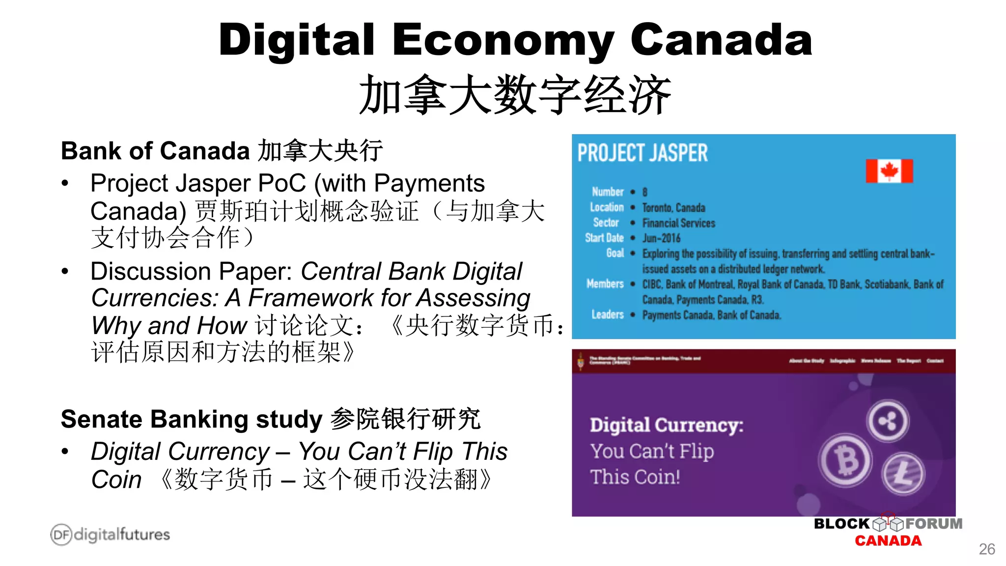 Bank of Canada
• Project Jasper PoC (with Payments
Canada)
• Discussion Paper: Central Bank Digital
Currencies: A Framework for Assessing
Why and How
Senate Banking study
• Digital Currency – You Can’t Flip This
Coin –
Digital Economy Canada
26
 