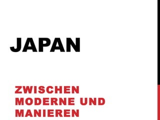 JAPAN

ZWISCHEN
MODERNE UND
MANIEREN
 