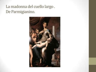 La madonna del cuello largo .
De Parmigianino.
 