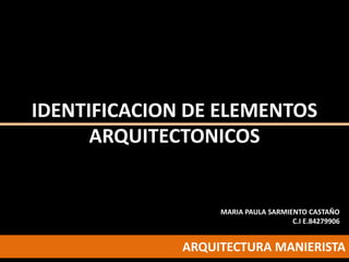IDENTIFICACION DE ELEMENTOS
ARQUITECTONICOS

MARIA PAULA SARMIENTO CASTAÑO
C.I E.84279906

ARQUITECTURA MANIERISTA

 
