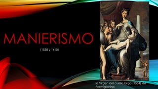MANIERISMO
la Virgen del cuello largo (1534) de
Parmigianino
(1530 y 1610)
 