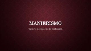 MANIERISMO
· El arte después de la perfección·
 
