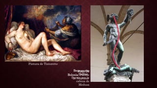 Pintura de Tintoretto
Benvenutto
Cellini,
Perseo con la
cabeza de
Medusa
Juan De
Bolonia, Fuente
de Neptuno
 